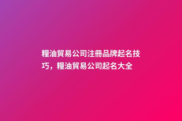 糧油貿易公司注冊品牌起名技巧，糧油貿易公司起名大全-第1張-公司起名-玄機派
