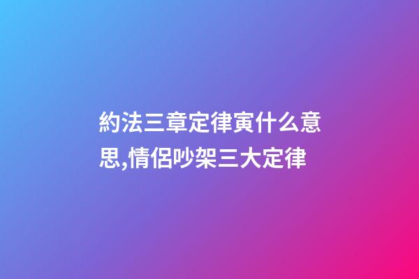 約法三章定律寅什么意思,情侶吵架三大定律-第1張-觀點-玄機派