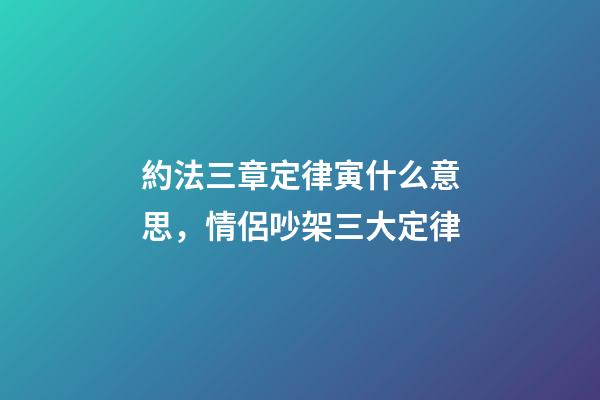約法三章定律寅什么意思，情侶吵架三大定律-第1張-觀點-玄機派
