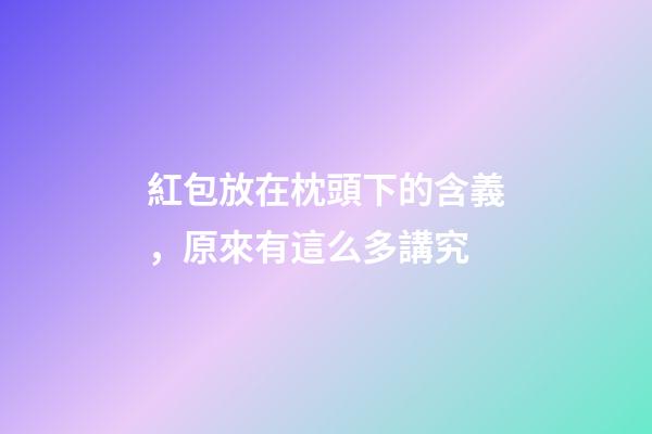 紅包放在枕頭下的含義，原來有這么多講究