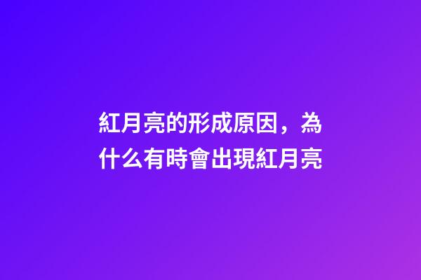 紅月亮的形成原因，為什么有時會出現紅月亮-第1張-觀點-玄機派