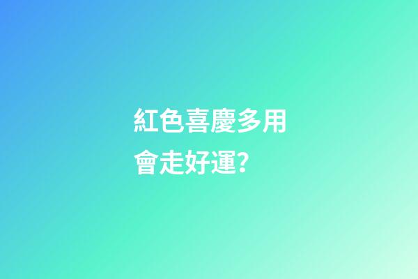 紅色喜慶多用會走好運？