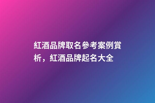 紅酒品牌取名參考案例賞析，紅酒品牌起名大全-第1張-商標起名-玄機派