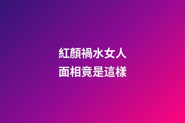 紅顏禍水女人面相竟是這樣