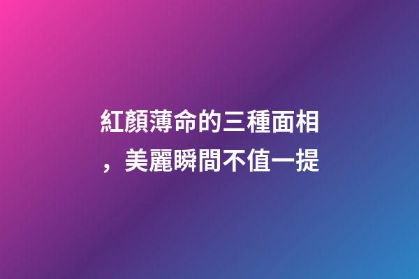 紅顏薄命的三種面相，美麗瞬間不值一提