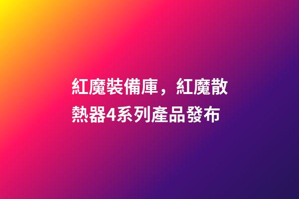 紅魔裝備庫，紅魔散熱器4系列產品發布-第1張-觀點-玄機派