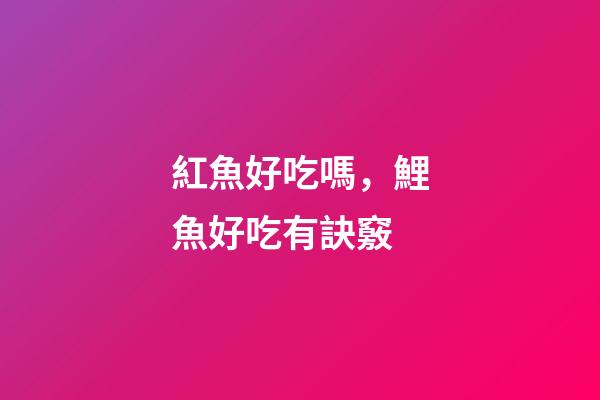紅魚好吃嗎，鯉魚好吃有訣竅-第1張-觀點-玄機派