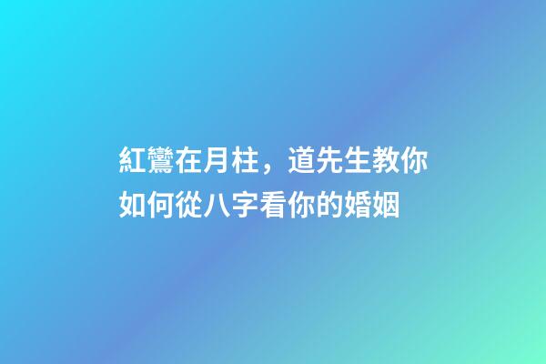 紅鸞在月柱，道先生教你如何從八字看你的婚姻