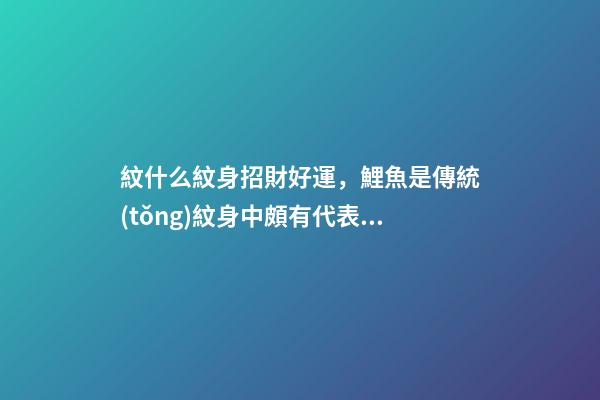 紋什么紋身招財好運，鯉魚是傳統(tǒng)紋身中頗有代表的圖案之一