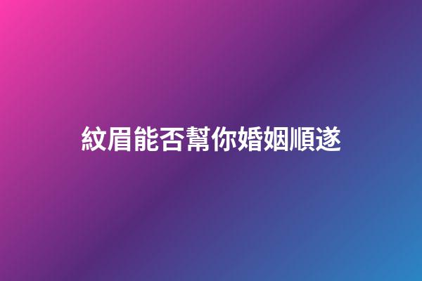紋眉能否幫你婚姻順遂