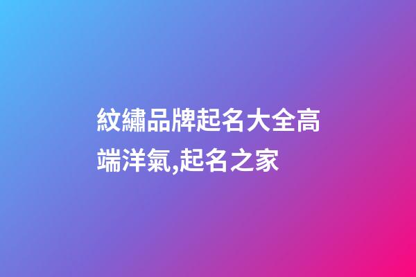 紋繡品牌起名大全高端洋氣,起名之家-第1張-商標(biāo)起名-玄機派