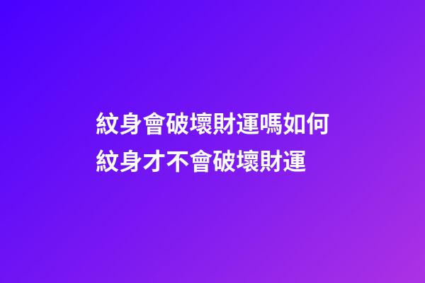 紋身會破壞財運嗎?如何紋身才不會破壞財運