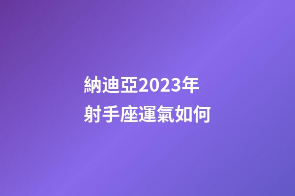納迪亞2023年射手座運氣如何-第1張-星座運勢-玄機派