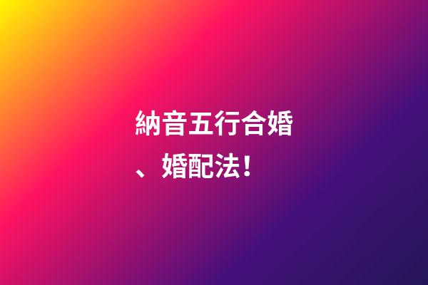 納音五行合婚、婚配法！
