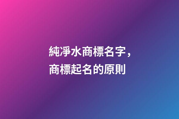 純凈水商標名字，商標起名的原則-第1張-商標起名-玄機派