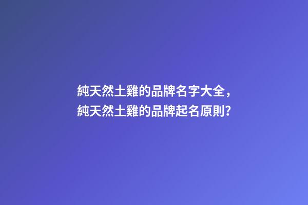 純天然土雞的品牌名字大全，純天然土雞的品牌起名原則？-第1張-商標起名-玄機派