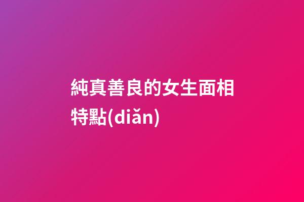 純真善良的女生面相特點(diǎn)