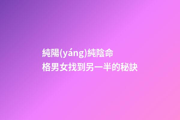 純陽(yáng)純陰命格男女找到另一半的秘訣