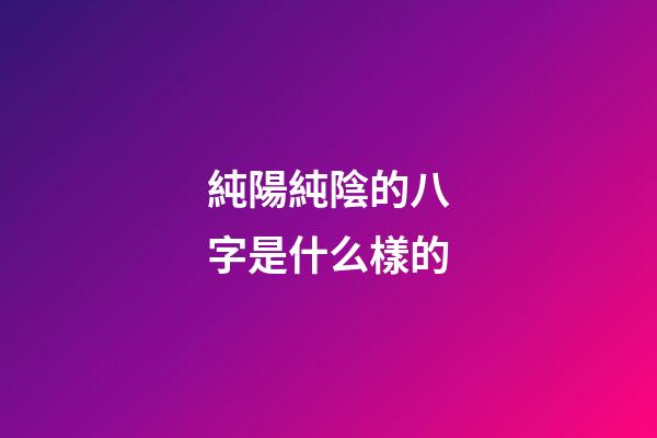 純陽純陰的八字是什么樣的