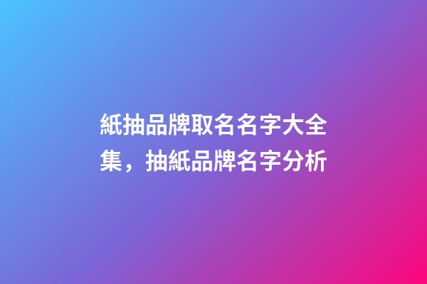 紙抽品牌取名名字大全集，抽紙品牌名字分析-第1張-商標起名-玄機派