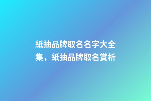 紙抽品牌取名名字大全集，紙抽品牌取名賞析