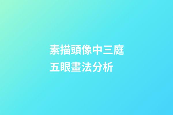 素描頭像中三庭五眼畫法分析