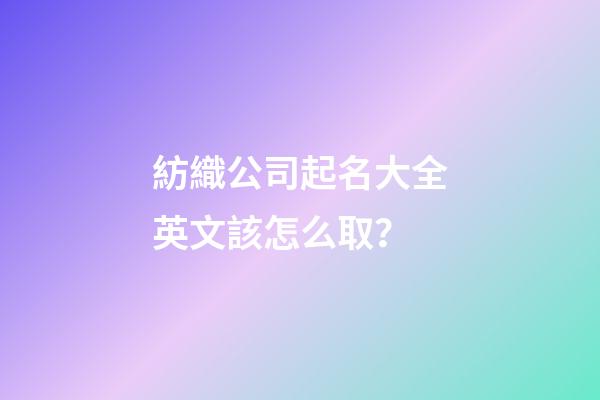 紡織公司起名大全英文該怎么取？-第1張-公司起名-玄機(jī)派