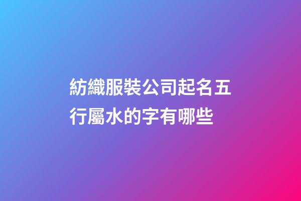 紡織服裝公司起名五行屬水的字有哪些-第1張-公司起名-玄機派