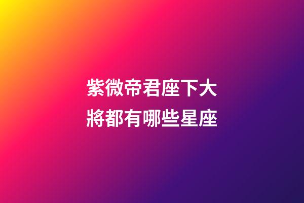 紫微帝君座下大將都有哪些星座
