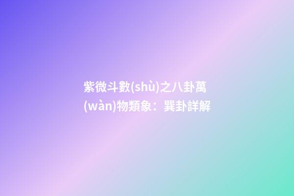 紫微斗數(shù)之八卦萬(wàn)物類象：巽卦詳解