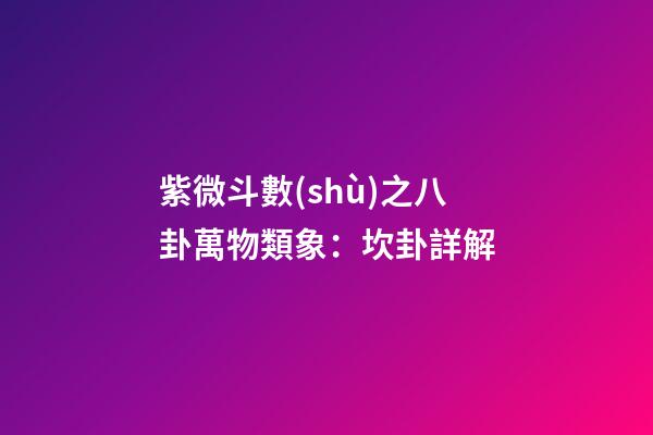 紫微斗數(shù)之八卦萬物類象：坎卦詳解
