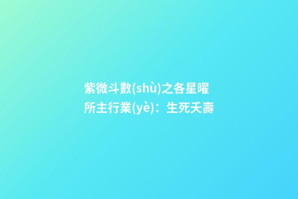 紫微斗數(shù)之各星曜所主行業(yè)：生死夭壽
