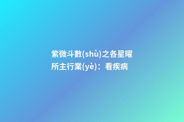 紫微斗數(shù)之各星曜所主行業(yè)：看疾病