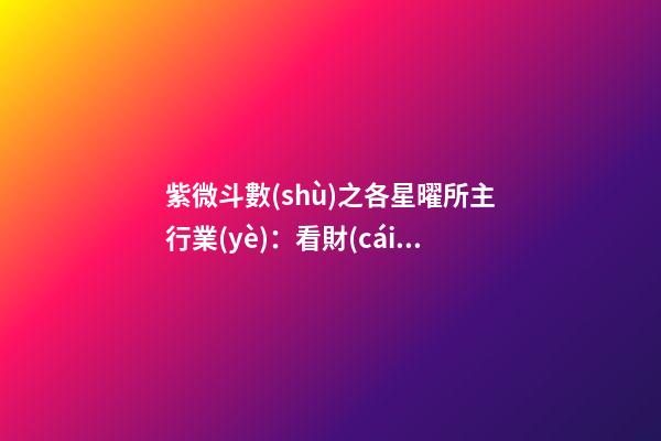 紫微斗數(shù)之各星曜所主行業(yè)：看財(cái)運(yùn)