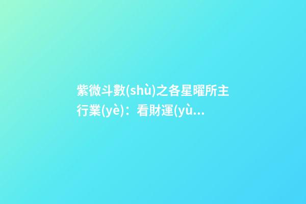 紫微斗數(shù)之各星曜所主行業(yè)：看財運(yùn)