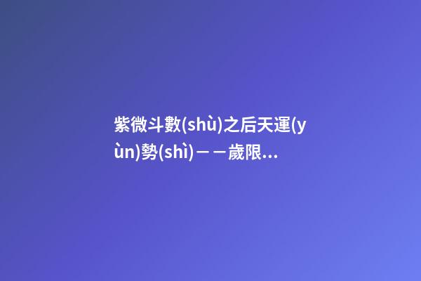 紫微斗數(shù)之后天運(yùn)勢(shì)－－歲限的分析推斷，歲限的經(jīng)驗(yàn)論斷：歲限的
