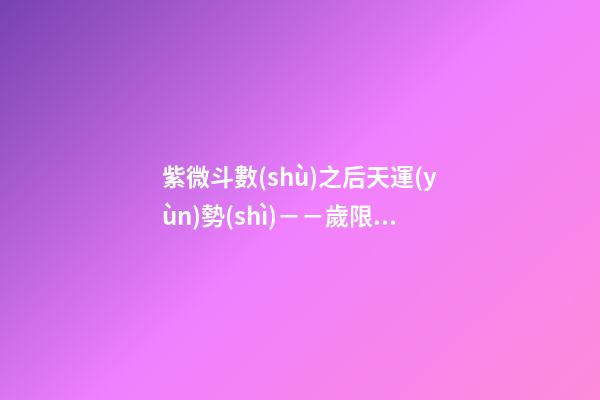 紫微斗數(shù)之后天運(yùn)勢(shì)－－歲限的分析推斷：命局、大限、小限流年的