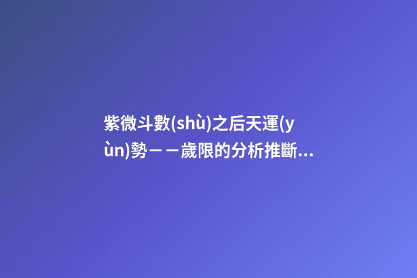 紫微斗數(shù)之后天運(yùn)勢－－歲限的分析推斷：看流年