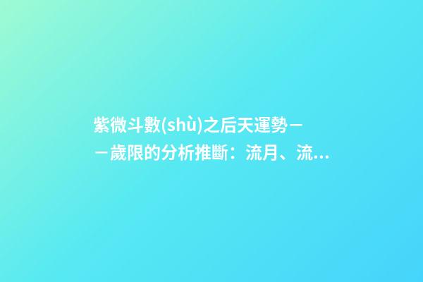 紫微斗數(shù)之后天運勢－－歲限的分析推斷：流月、流日、流時的看法