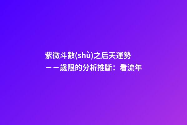 紫微斗數(shù)之后天運勢－－歲限的分析推斷：看流年