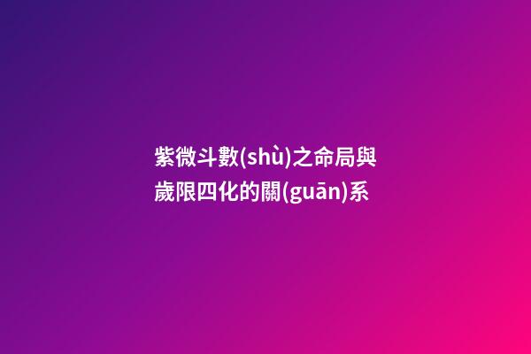 紫微斗數(shù)之命局與歲限四化的關(guān)系