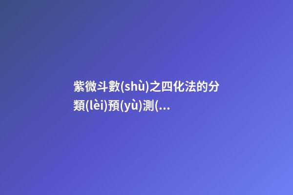 紫微斗數(shù)之四化法的分類(lèi)預(yù)測(cè)：看人事、地位與運(yùn)數(shù)