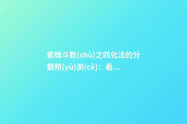 紫微斗數(shù)之四化法的分類預(yù)測(cè)：看人事、地位與運(yùn)數(shù)