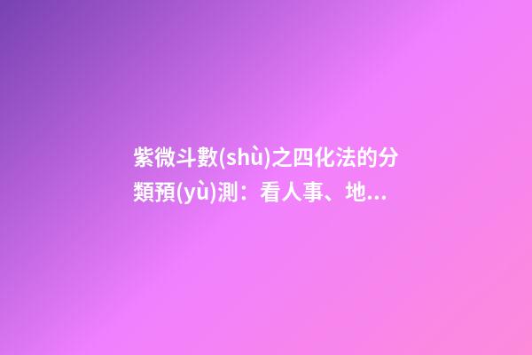 紫微斗數(shù)之四化法的分類預(yù)測：看人事、地位與運(yùn)數(shù)