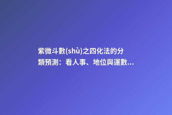 紫微斗數(shù)之四化法的分類預測：看人事、地位與運數(shù)
