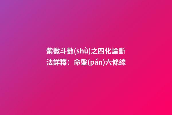 紫微斗數(shù)之四化論斷法詳釋：命盤(pán)六條線