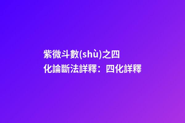 紫微斗數(shù)之四化論斷法詳釋：四化詳釋