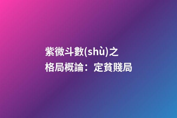 紫微斗數(shù)之格局概論：定貧賤局