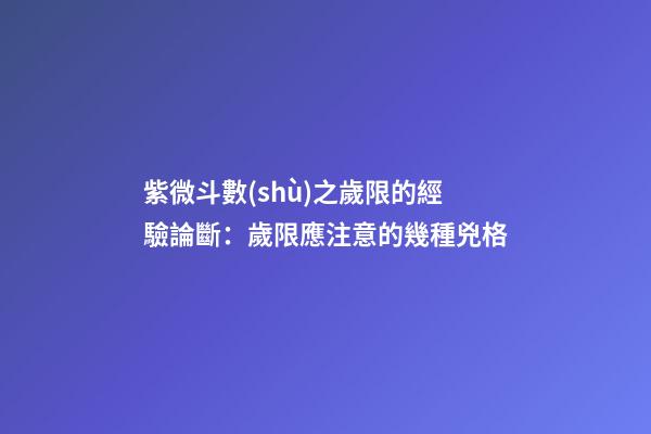 紫微斗數(shù)之歲限的經驗論斷：歲限應注意的幾種兇格