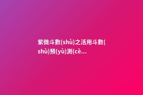 紫微斗數(shù)之活用斗數(shù)預(yù)測(cè)生活百事:概述